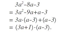 \begin{ eqnarray } \quad  & \quad  & 3a^{ 2 }-8a-3 \\ \quad  & = & 3a^{ 2 }-9a+a-3 \\ \quad  & = & 3a\cdot \left( a-3 \right) +\left( a-3 \right)  \\ \quad  & = & \left( 3a+1 \right) \cdot \left( a-3 \right) . \end{ eqnarray }